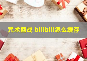 咒术回战 bilibili怎么缓存